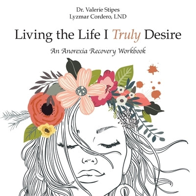 Living the Life I Truly Desire: An Anorexia Recovery Workbook by Lyzmar Cordero Lnd, Valerie Stipes