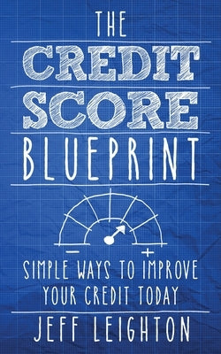 The Credit Score Blueprint: Simple Ways To Improve Your Credit Today by Leighton, Jeff
