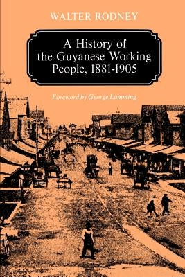 A History of the Guyanese Working People, 1881-1905 by Rodney, Walter