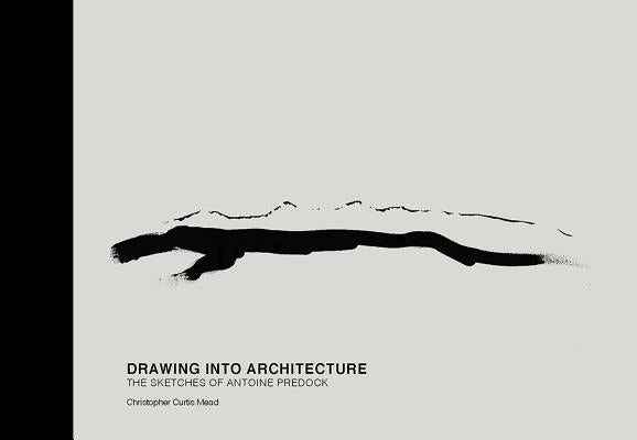 Drawing Into Architecture: The Sketches of Antoine Predock by Mead, Christopher Curtis