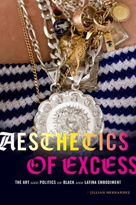 Aesthetics of Excess: The Art and Politics of Black and Latina Embodiment by Hernandez, Jillian