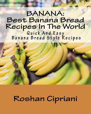 Banana: Best Banana Bread Recipes In The World: Quick And Easy Banana Bread Style Recipes Paperback Createspace Independent Publishing Platform