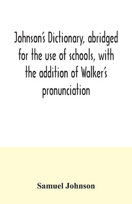 Johnson's dictionary, abridged for the use of schools, with the addition of Walker's pronunciation; an abstract of his principles of English pronuncia Paperback Alpha Edition