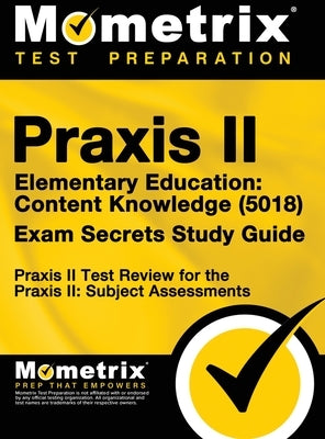 Praxis II Elementary Education: Content Knowledge (5018) Exam Secrets: Praxis II Test Review for the Praxis II: Subject Assessments by Mometrix Teacher Certification Test Te