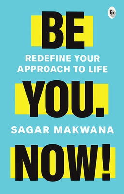 Be You. Now!: Redefine Your Approach to Life by Makwana, Sagar
