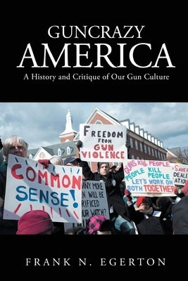 Guncrazy America: A History and Critique of Our Gun Culture by Egerton, Frank N.