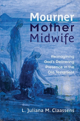 Mourner, Mother, Midwife: Reimagining God's Delivering Presence in the Old Testament Paperback Westminster John Knox Press
