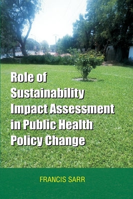 Role of Sustainability Impact Assessment in Public Health Policy Change by Sarr, Francis