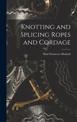 Knotting and Splicing Ropes and Cordage by Hasluck, Paul Nooncree