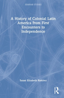 A History of Colonial Latin America from First Encounters to Independence by Ramírez, Susan Elizabeth