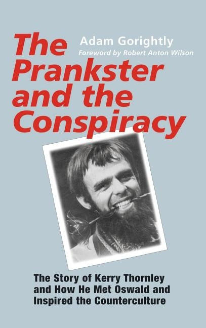 The Prankster and the Conspiracy: The Story of Kerry Thornley and How He Met Oswald and Inspired the Counterculture by Gorightly, Adam