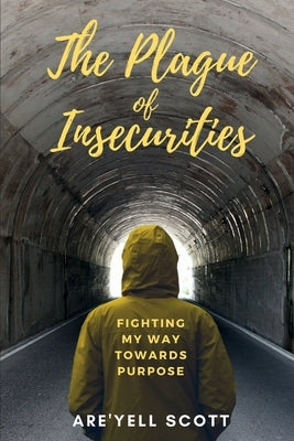 The Plague of Insecurities: Fighting My Way Towards Purpose by Scott, Are'yell