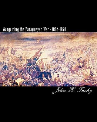 Wargaming the Paraguayan War - 1864-1870 Paperback Createspace Independent Publishing Platform