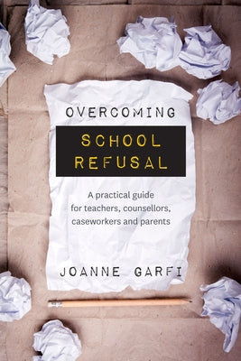 Overcoming School Refusal: &#65279;a Practical Guide for Teachers, Counsellors, Caseworkers and Parents by Garfi, Joanne