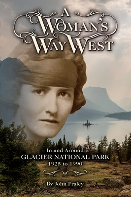 A Woman's Way West: In and Around Glacier National Park, 1925-1990 by Fraley, John