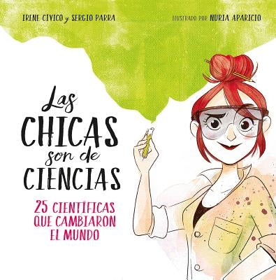 Las Chicas Son de Ciencias: 25 Científicas Que Cambiaron El Mundo / Science Is a Girl's Thing by Civico, Irene