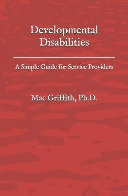 Developmental Disabilities: A Simple Guide for Service Providers by Griffith Phd, Mac