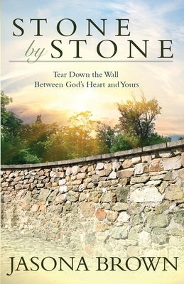 Stone by Stone: Tear Down the Wall Between God's Heart and Yours by Brown, Jasona