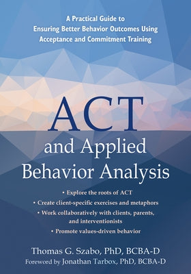 ACT and Applied Behavior Analysis: A Practical Guide to Ensuring Better Behavior Outcomes Using Acceptance and Commitment Training Paperback Context Press