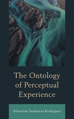 The Ontology of Perceptual Experience by Sanhueza Rodríguez, Sebastián