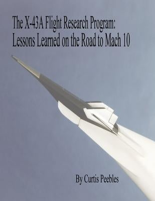 The X-43A Flight Research Program: Lessons Learned on the Road to Mach 10 Paperback Createspace Independent Publishing Platform