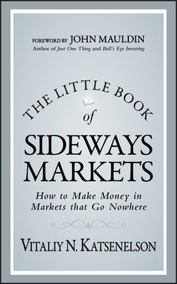 The Little Book of Sideways Markets: How to Make Money in Markets That Go Nowhere by Katsenelson, Vitaliy N.