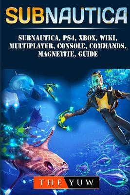 Subnautica, PS4, Xbox, Wiki, Multiplayer, Console, Commands, Magnetite, Guide Paperback Createspace Independent Publishing Platform