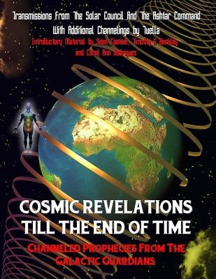 Cosmic Revelations Till The End Of Time: Channeled Prophecies From The Galactic Guardians by Ashtar Command, Tuella Representing the