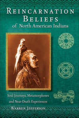 Reincarnation Beliefs of North American Indians: Soul Journeys, Metamorphoses, and Near-Death Experiences by Jefferson, Warren