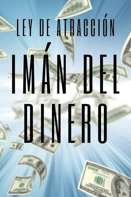 IMAN DEL DINERO Ley de atracción: El poder de la ley de atracción para hacerte rico by Libres, Mentes