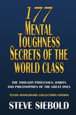 177 Mental Toughness Secrets of the World Class: The Thought Processes, Habits and Philosophies of the Great Ones by Siebold, Steve