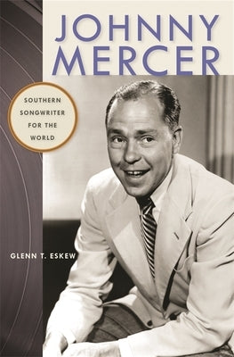 Johnny Mercer: Southern Songwriter for the World by Eskew, Glenn T.