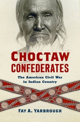 Choctaw Confederates: The American Civil War in Indian Country by Yarbrough, Fay A.