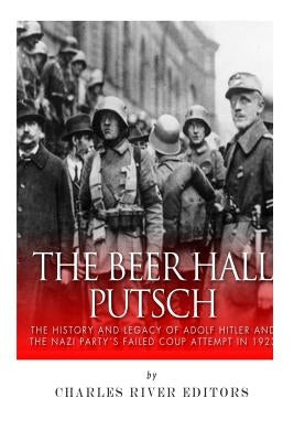 The Beer Hall Putsch: The History and Legacy of Adolf Hitler and the Nazi Party's Failed Coup Attempt in 1923 Paperback Createspace Independent Publishing Platform
