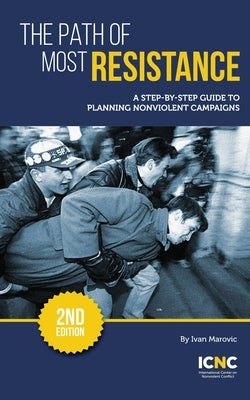 The Path of Most Resistance: A Step-by-Step Guide to Planning Nonviolent Campaigns, 2nd Edition Paperback International Center on Nonviolent Conflict