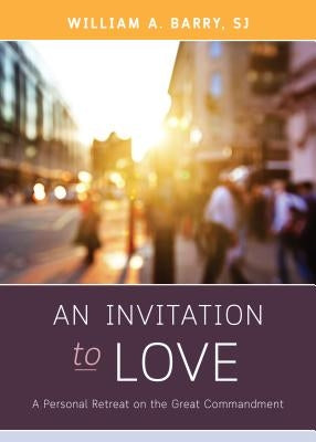 An Invitation to Love: A Personal Retreat on the Great Commandment by Barry, William A.