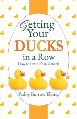 Getting Your Ducks in a Row: How to Live Life in General Paperback Xulon Press
