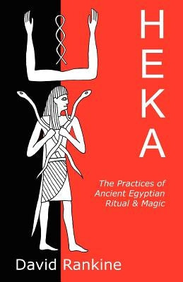 Heka: The Practices of Ancient Egyptian Ritual and Magic by Rankine, David