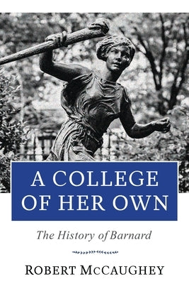 A College of Her Own: The History of Barnard by McCaughey, Robert
