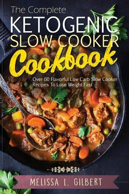 Ketogenic Diet: The Complete Ketogenic Slow Cooker Cookbook: Over 60 Flavorful Low Carb Slow Cooker Recipes To Lose Weight Fast (Keto, Paperback Createspace Independent Publishing Platform