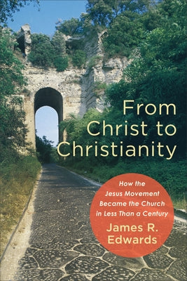 From Christ to Christianity: How the Jesus Movement Became the Church in Less Than a Century Baker Academic