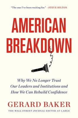 American Breakdown: Why We No Longer Trust Our Leaders and Institutions and How We Can Rebuild Confidence by Baker, Gerard