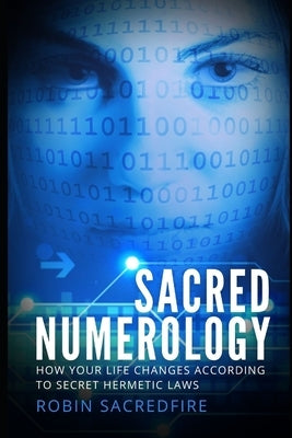 Sacred Numerology: How Your Life Changes According to Secret Hermetic Laws by Sacredfire, Robin