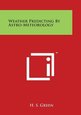 Weather Predicting by Astro-Meteorology by Green, H. S.