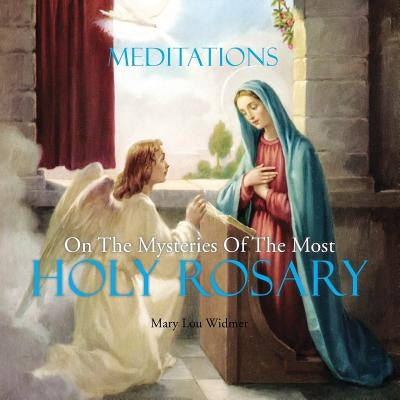 Meditations on the Mysteries of the Most Holy Rosary by Widmer, Mary Lou