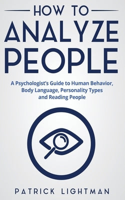 How to Analyze People: A Psychologist's Guide to Human Behavior, Body Language, Personality Types and Reading People by Lightman, Patrick