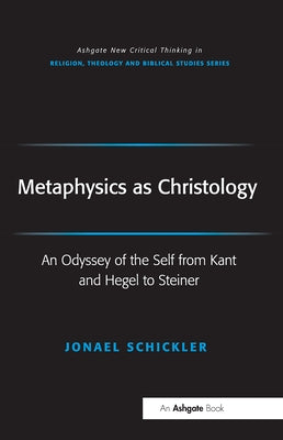 Metaphysics as Christology: An Odyssey of the Self from Kant and Hegel to Steiner by Schickler, Jonael