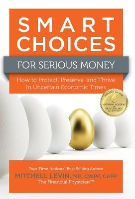 Smart Choices for Serious Money: How to Protect, Preserve, and Thrive in Uncertain Economic Times by Levin, Mitch