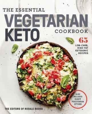 The Essential Vegetarian Keto Cookbook: 65 Low-Carb, High-Fat Ketogenic Recipes: A Keto Diet Cookbook by Editors of Rodale Books