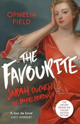 The Favourite: The Life of Sarah Churchill and the History Behind the Major Motion Picture by Field, Ophelia